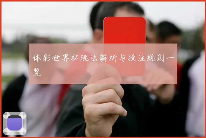 体彩世界杯玩法解析与投注规则一览