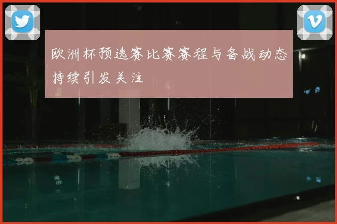 欧洲杯预选赛比赛赛程与备战动态持续引发关注