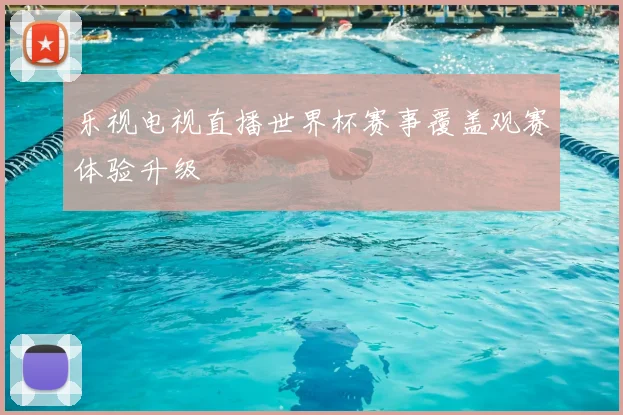 乐视电视直播世界杯赛事覆盖观赛体验升级