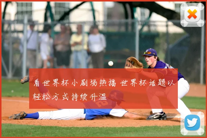 看世界杯小剧场热播 世界杯话题以轻松方式持续升温