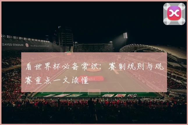 看世界杯必备常识：赛制规则与观赛重点一文读懂