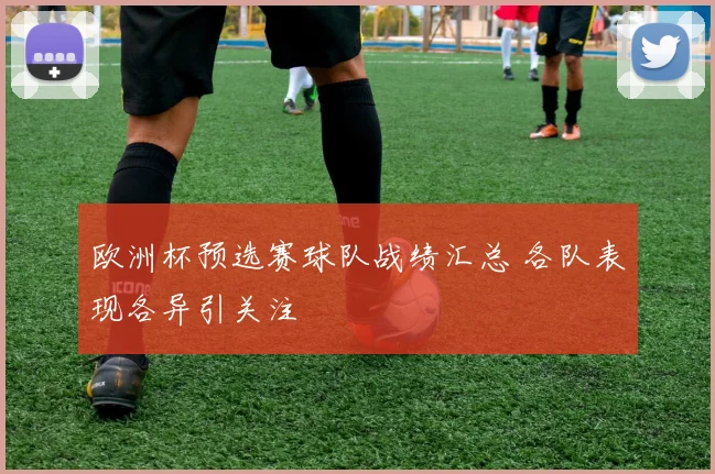 欧洲杯预选赛球队战绩汇总 各队表现各异引关注