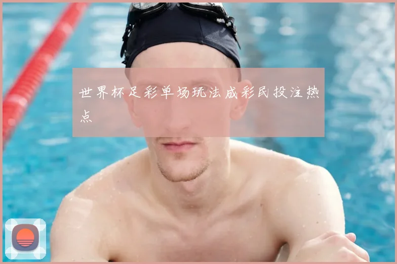 世界杯足彩单场玩法成彩民投注热点