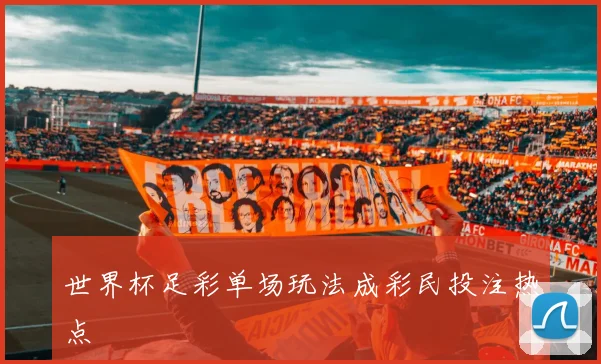 世界杯足彩单场玩法成彩民投注热点
