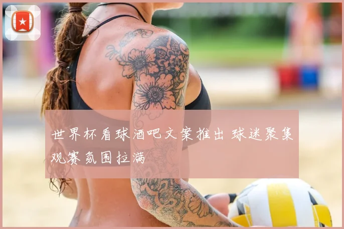 世界杯看球酒吧文案推出 球迷聚集观赛氛围拉满